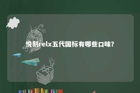 悦刻relx五代国标有哪些口味？ 